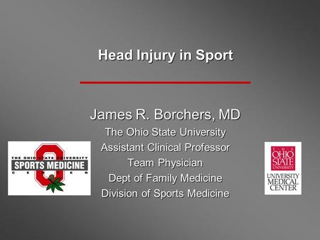 Head Injury in Sport James R. Borchers, MD The Ohio State University Assistant Clinical Professor Team Physician Dept of Family Medicine Division of Sports.