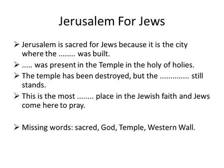  Jerusalem is sacred for Jews because it is the city where the........ was built. ..... was present in the Temple in the holy of holies.  The temple.