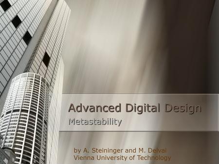 Advanced Digital Design Metastability by A. Steininger and M. Delvai Vienna University of Technology.