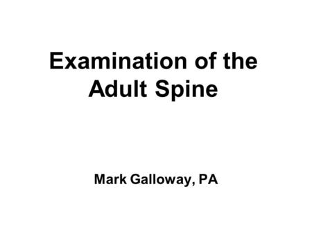 Examination of the Adult Spine Mark Galloway, PA.