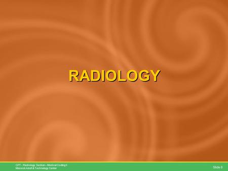 Slide 0 CPT - Radiology Section – Medical Coding II Messick Adult & Technology Center RADIOLOGY.