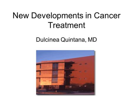 New Developments in Cancer Treatment Dulcinea Quintana, MD.