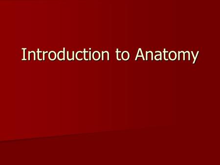 Introduction to Anatomy. Definitions Anatomy – Study of body structures and their relationships to each other. Anatomy – Study of body structures and.