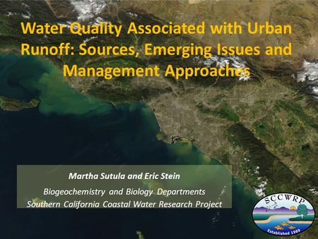 Water Quality Associated with Urban Runoff: Sources, Emerging Issues and Management Approaches Martha Sutula and Eric Stein Biogeochemistry and Biology.