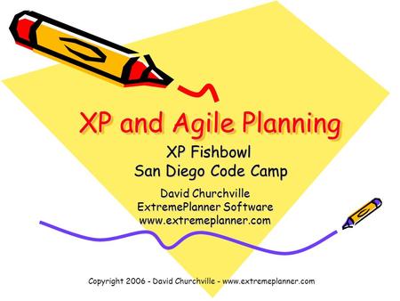 Copyright 2006 - David Churchville - www.extremeplanner.com XP and Agile Planning David Churchville ExtremePlanner Software www.extremeplanner.com XP Fishbowl.