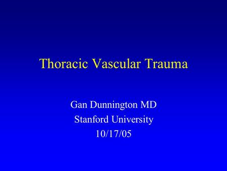 Thoracic Vascular Trauma Gan Dunnington MD Stanford University 10/17/05.