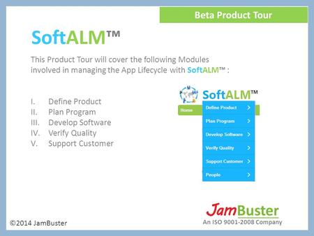 ©2014 JamBuster Beta Product Tour SoftALM™ This Product Tour will cover the following Modules involved in managing the App Lifecycle with SoftALM™ : I.Define.
