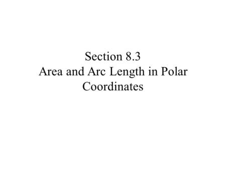 Section 8.3 Area and Arc Length in Polar Coordinates.