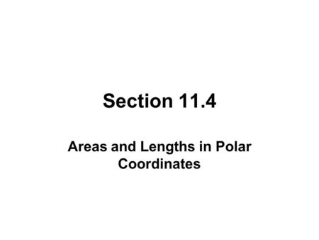 Section 11.4 Areas and Lengths in Polar Coordinates.