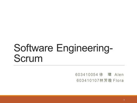 Software Engineering- Scrum 603410054 徐 瑋 Alen 603410107 林芳瑜 Flora 1.