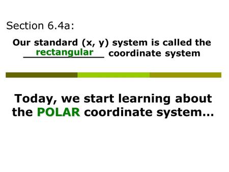 Section 6.4a: Our standard (x, y) system is called the _____________ coordinate system rectangular Today, we start learning about the P PP POLAR coordinate.
