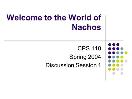Welcome to the World of Nachos CPS 110 Spring 2004 Discussion Session 1.