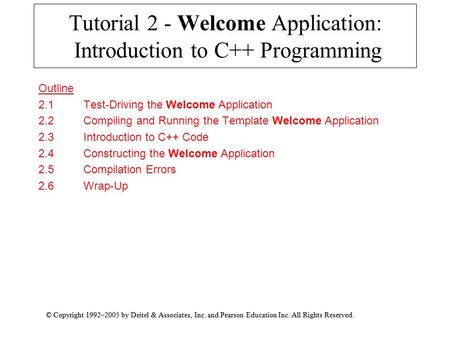 © Copyright 1992–2005 by Deitel & Associates, Inc. and Pearson Education Inc. All Rights Reserved. Tutorial 2 - Welcome Application: Introduction to C++