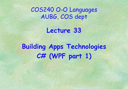 1 COS240 O-O Languages AUBG, COS dept Lecture 33 Building Apps Technologies C# (WPF part 1)