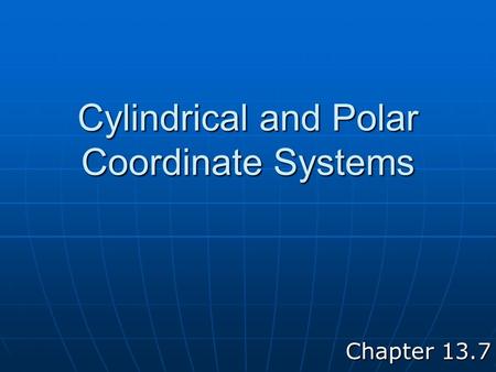 Cylindrical and Polar Coordinate Systems Chapter 13.7.