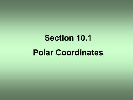 Section 10.1 Polar Coordinates.