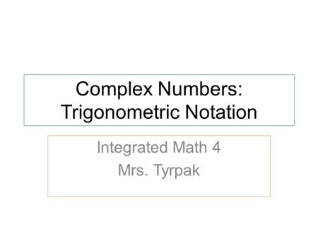 Complex Numbers: Trigonometric Notation Integrated Math 4 Mrs. Tyrpak.