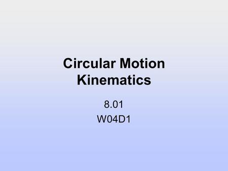 Circular Motion Kinematics 8.01 W04D1. Today’s Reading Assignment: W04D1 Young and Freedman: 3.4; 5.4-5.5 Supplementary Notes: Circular Motion Kinematics.