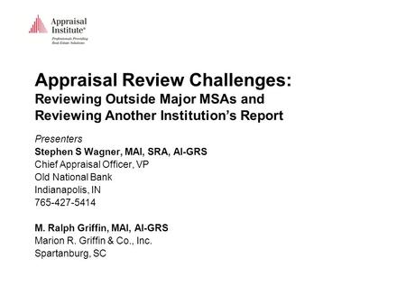 Appraisal Review Challenges: Reviewing Outside Major MSAs and Reviewing Another Institution’s Report Presenters Stephen S Wagner, MAI, SRA, AI-GRS Chief.