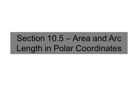 Section 10.5 – Area and Arc Length in Polar Coordinates