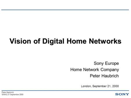 Peter Haubrich SMAG 21 September 2000 Vision of Digital Home Networks Sony Europe Home Network Company Peter Haubrich London, September 21, 2000.