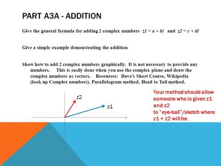 PART A3A - ADDITION Give the general formula for adding 2 complex numbers z1 = a + bi and z2 = c + di Give a simple example demonstrating the addition.