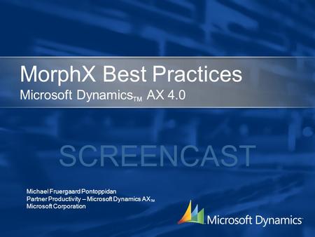 MorphX Best Practices Microsoft Dynamics TM AX 4.0 Michael Fruergaard Pontoppidan Partner Productivity – Microsoft Dynamics AX TM Microsoft Corporation.