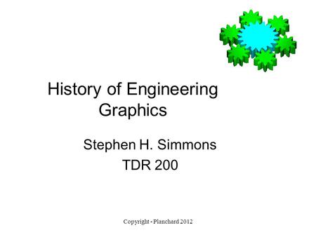 Copyright - Planchard 2012 History of Engineering Graphics Stephen H. Simmons TDR 200.