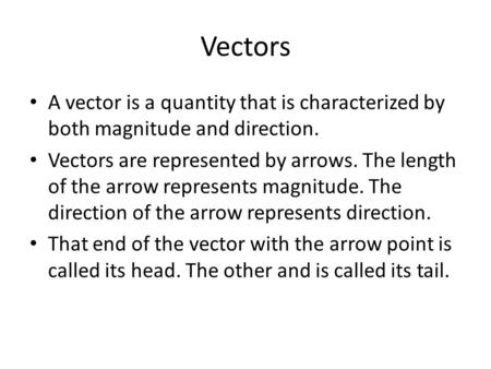 Vectors A vector is a quantity that is characterized by both magnitude and direction. Vectors are represented by arrows. The length of the arrow represents.