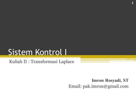 Sistem Kontrol I Kuliah II : Transformasi Laplace Imron Rosyadi, ST   1.