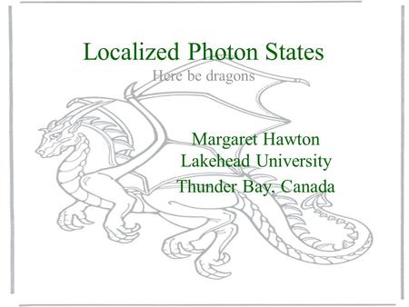 Localized Photon States Here be dragons Margaret Hawton Lakehead University Thunder Bay, Canada.