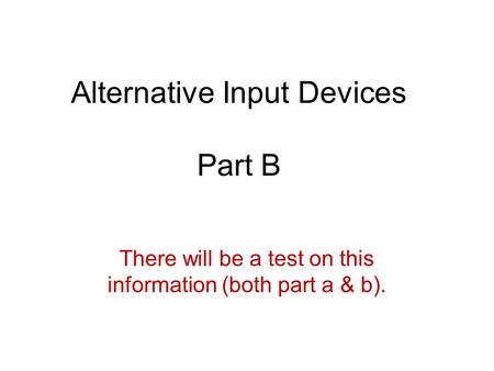 Alternative Input Devices Part B There will be a test on this information (both part a & b).