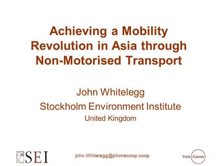Achieving a Mobility Revolution in Asia through Non-Motorised Transport John Whitelegg Stockholm Environment Institute United.