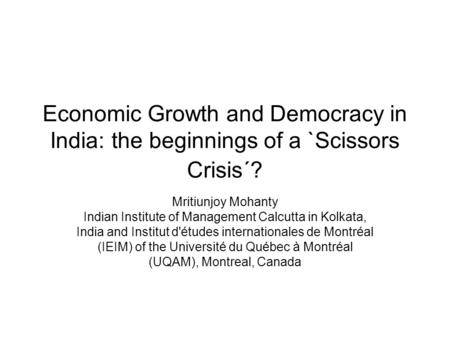 Economic Growth and Democracy in India: the beginnings of a `Scissors Crisis´? Mritiunjoy Mohanty Indian Institute of Management Calcutta in Kolkata, India.