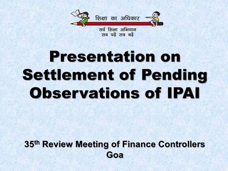 Presentation on Settlement of Pending Observations of IPAI 35 th Review Meeting of Finance Controllers Goa.