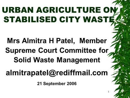 1 URBAN AGRICULTURE ON STABILISED CITY WASTE Mrs Almitra H Patel, Member Supreme Court Committee for Solid Waste Management
