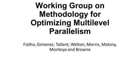 Working Group on Methodology for Optimizing Multilevel Parallelism Fialho, Gimenez, Tallent, Welton, Morris, Malony, Montoya and Browne.