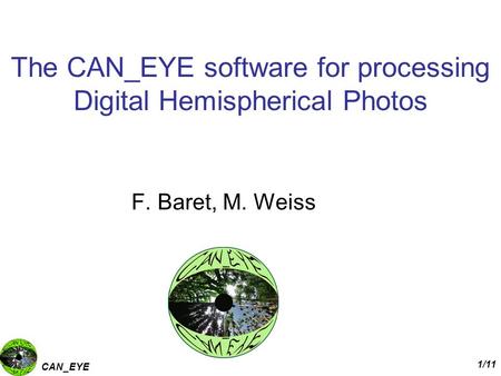 CAN_EYE 1/11 The CAN_EYE software for processing Digital Hemispherical Photos F. Baret, M. Weiss.