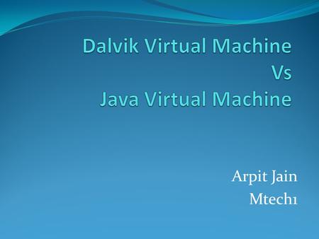 Arpit Jain Mtech1. Outline Introduction Dalvik VM Java VM Examples Comparisons Experimental Evaluation.