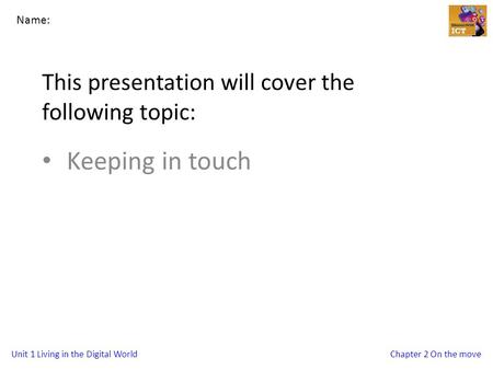 Unit 1 Living in the Digital WorldChapter 2 On the move This presentation will cover the following topic: Keeping in touch Name: