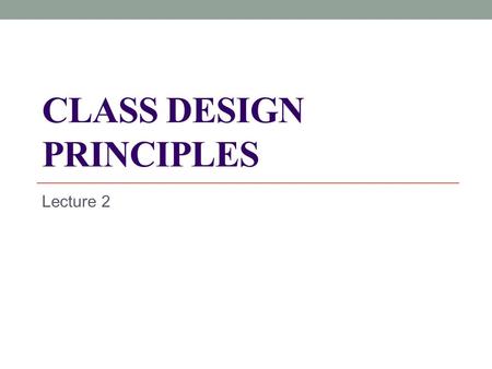 CLASS DESIGN PRINCIPLES Lecture 2. The quality of the architecture What is a good design? It is the design that at least does not have signs of “bad”.