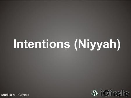 Module 4 – Circle 1 Intentions (Niyyah). What are Intentions? An intention is defined as an aim that guides action. For example, if you go to visit your.