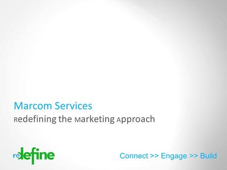 Copyright 2012 Redefine Connect >> Engage >> Build R edefining the M arketing A pproach Marcom Services.