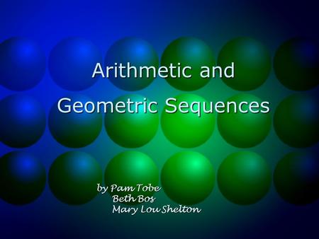 Arithmetic and Geometric Sequences by Pam Tobe Beth Bos Beth Bos Mary Lou Shelton Mary Lou Shelton.