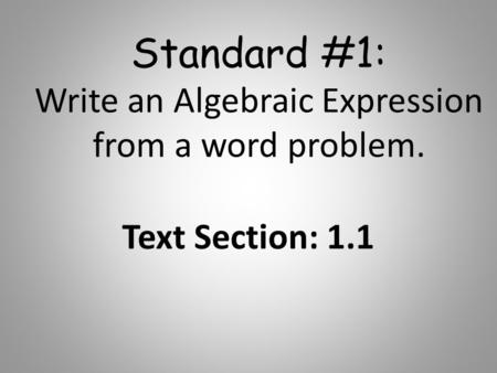 Standard #1: Write an Algebraic Expression from a word problem. Text Section: 1.1.