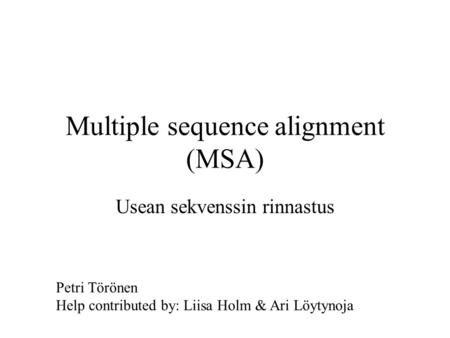 Multiple sequence alignment (MSA) Usean sekvenssin rinnastus Petri Törönen Help contributed by: Liisa Holm & Ari Löytynoja.