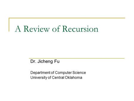 A Review of Recursion Dr. Jicheng Fu Department of Computer Science University of Central Oklahoma.