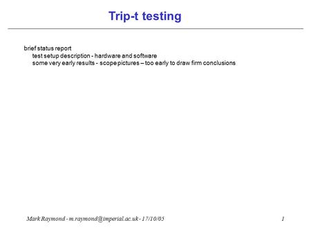 Mark Raymond - - 17/10/051 Trip-t testing brief status report test setup description - hardware and software some very early results.