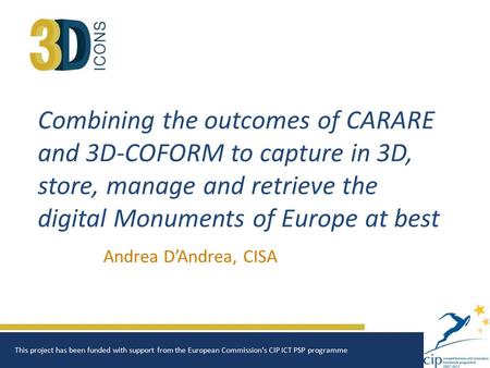 Combining the outcomes of CARARE and 3D-COFORM to capture in 3D, store, manage and retrieve the digital Monuments of Europe at best Andrea D’Andrea, CISA.