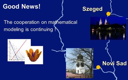 Good News! Szeged The cooperation on mathematical modeling is continuing ! Novi Sad.